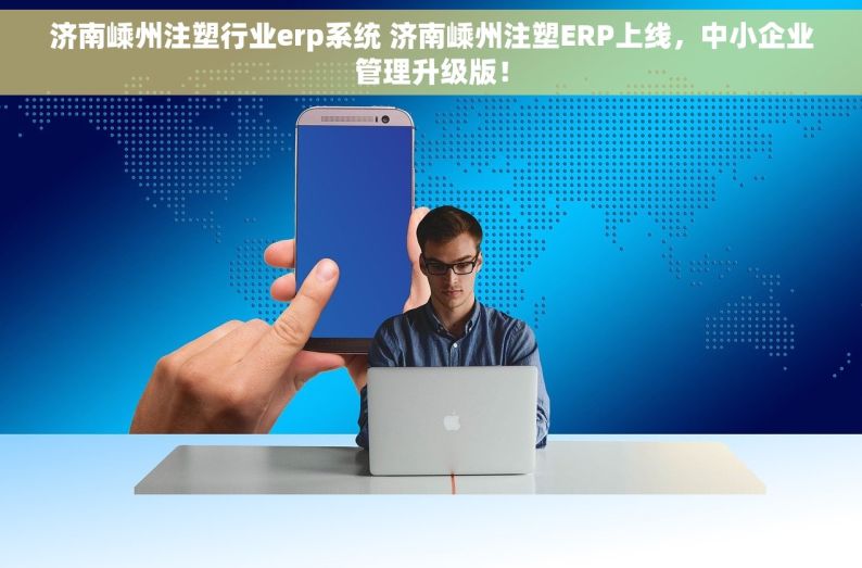 济南嵊州注塑行业erp系统 济南嵊州注塑ERP上线，中小企业管理升级版！