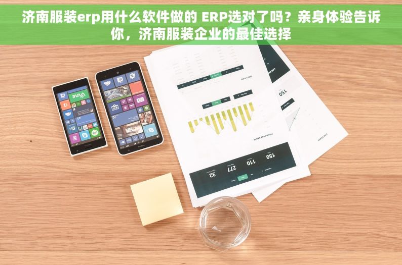 济南服装erp用什么软件做的 ERP选对了吗？亲身体验告诉你，济南服装企业的最佳选择