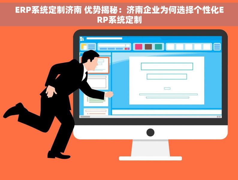 ERP系统定制济南 优势揭秘：济南企业为何选择个性化ERP系统定制