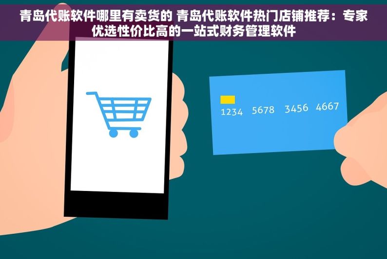 青岛代账软件哪里有卖货的 青岛代账软件热门店铺推荐：专家优选性价比高的一站式财务管理软件