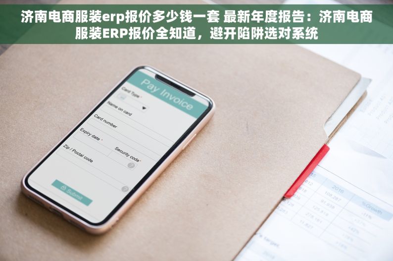 济南电商服装erp报价多少钱一套 最新年度报告：济南电商服装ERP报价全知道，避开陷阱选对系统