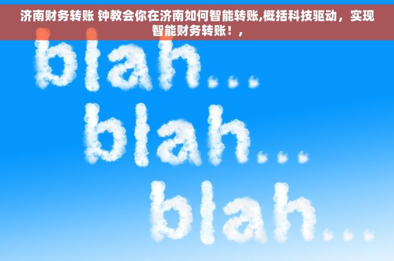 济南财务转账 钟教会你在济南如何智能转账,概括科技驱动，实现智能财务转账！,