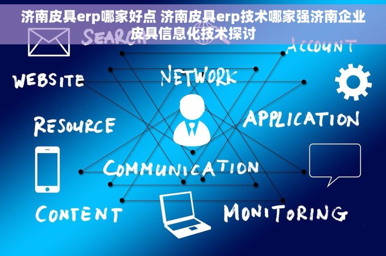 济南皮具erp哪家好点 济南皮具erp技术哪家强济南企业皮具信息化技术探讨