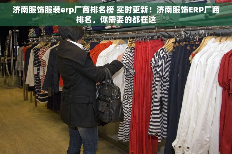 济南服饰服装erp厂商排名榜 实时更新！济南服饰ERP厂商排名，你需要的都在这