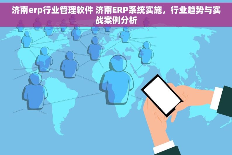 济南erp行业管理软件 济南ERP系统实施，行业趋势与实战案例分析