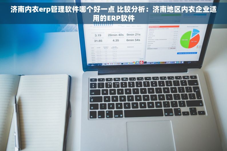 济南内衣erp管理软件哪个好一点 比较分析：济南地区内衣企业适用的ERP软件