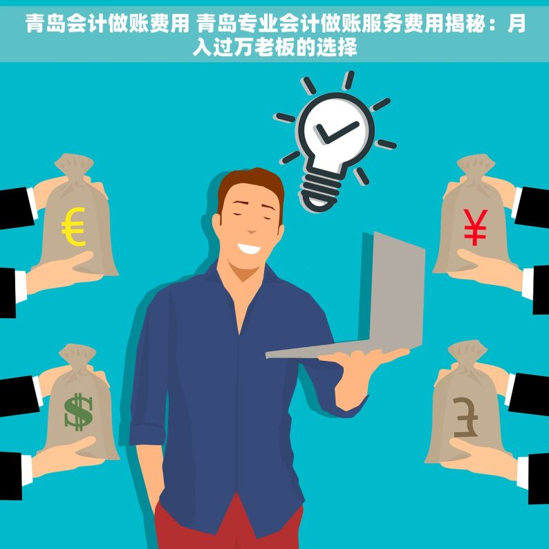 青岛会计做账费用 青岛专业会计做账服务费用揭秘：月入过万老板的选择