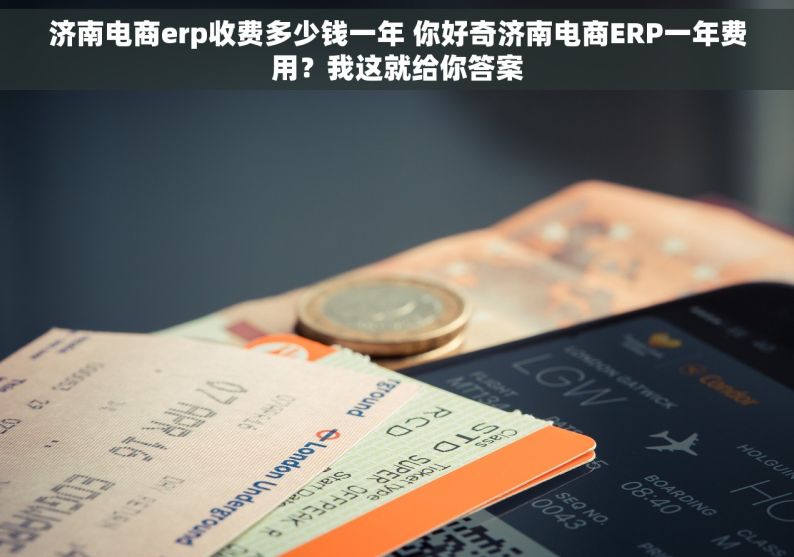 济南电商erp收费多少钱一年 你好奇济南电商ERP一年费用？我这就给你答案