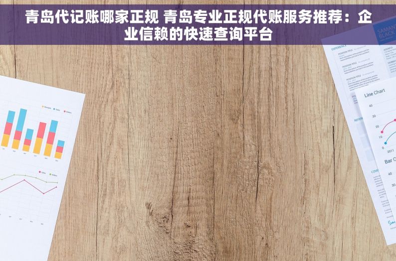 青岛代记账哪家正规 青岛专业正规代账服务推荐：企业信赖的快速查询平台