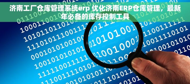 济南工厂仓库管理系统erp 优化济南ERP仓库管理，最新年必备的库存控制工具