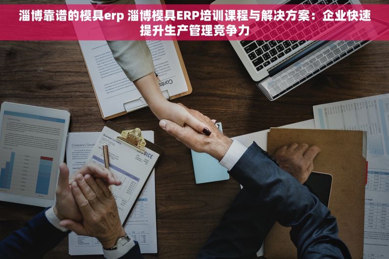 淄博靠谱的模具erp 淄博模具ERP培训课程与解决方案：企业快速提升生产管理竞争力