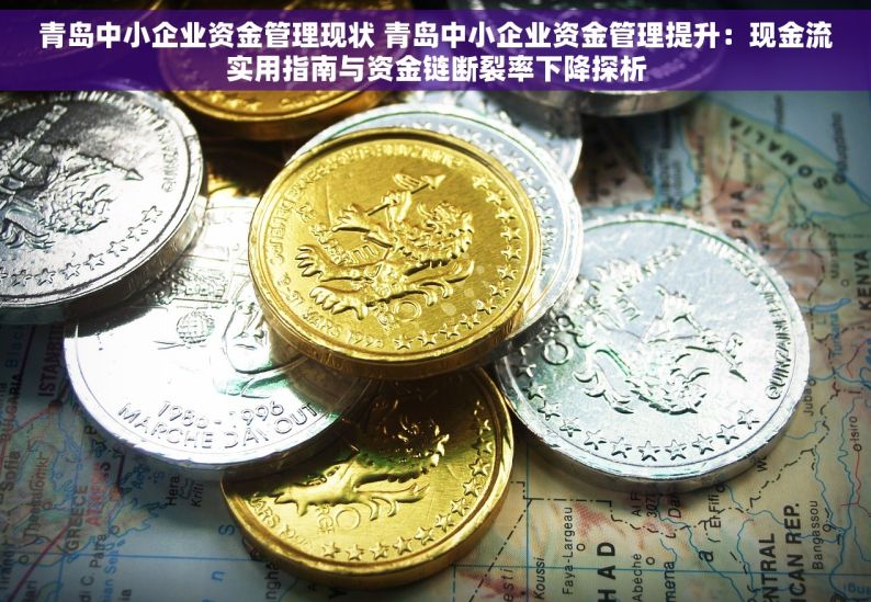 青岛中小企业资金管理现状 青岛中小企业资金管理提升：现金流实用指南与资金链断裂率下降探析