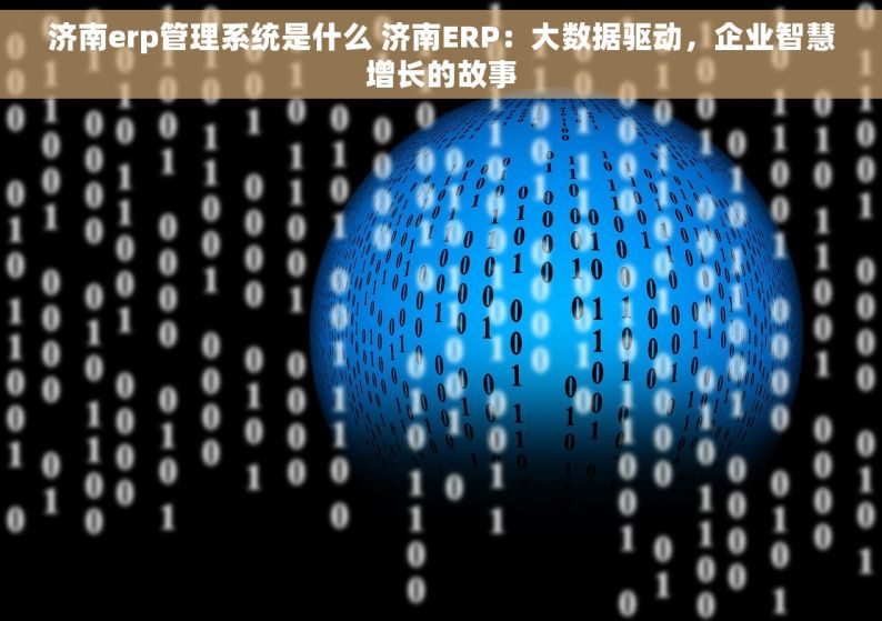 济南erp管理系统是什么 济南ERP：大数据驱动，企业智慧增长的故事