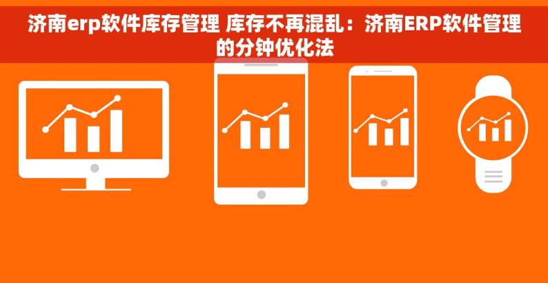 济南erp软件库存管理 库存不再混乱：济南ERP软件管理的分钟优化法
