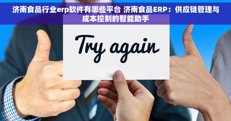 济南食品行业erp软件有哪些平台 济南食品ERP：供应链管理与成本控制的智能助手