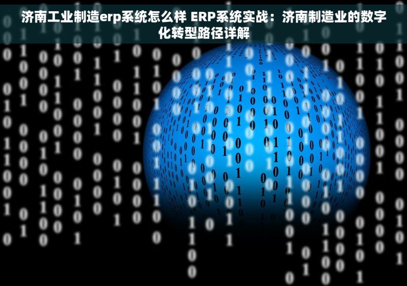 济南工业制造erp系统怎么样 ERP系统实战：济南制造业的数字化转型路径详解