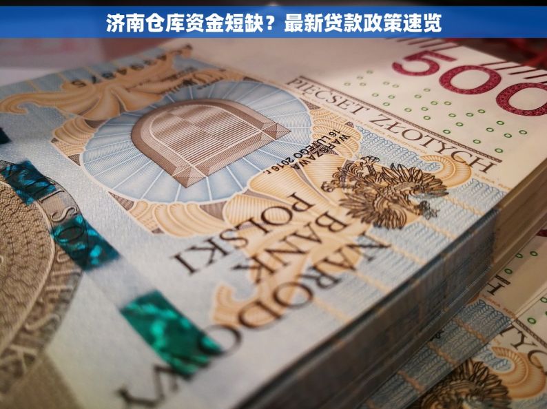 济南仓库资金短缺？最新贷款政策速览