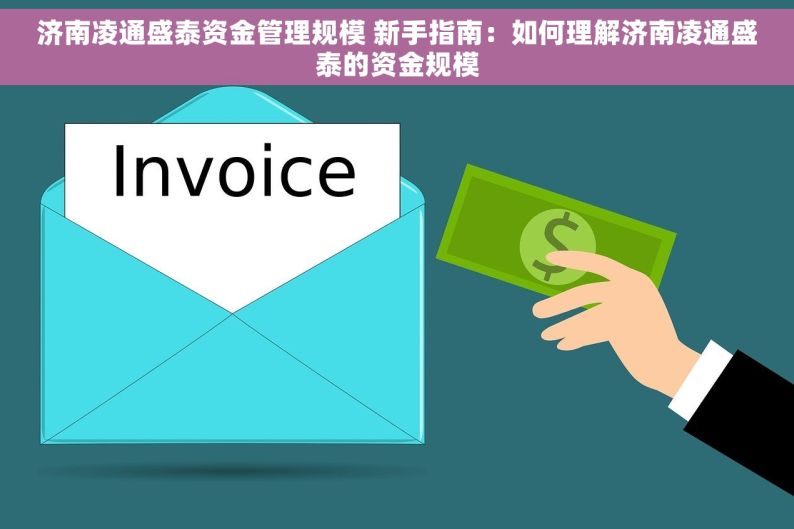 济南凌通盛泰资金管理规模 新手指南：如何理解济南凌通盛泰的资金规模