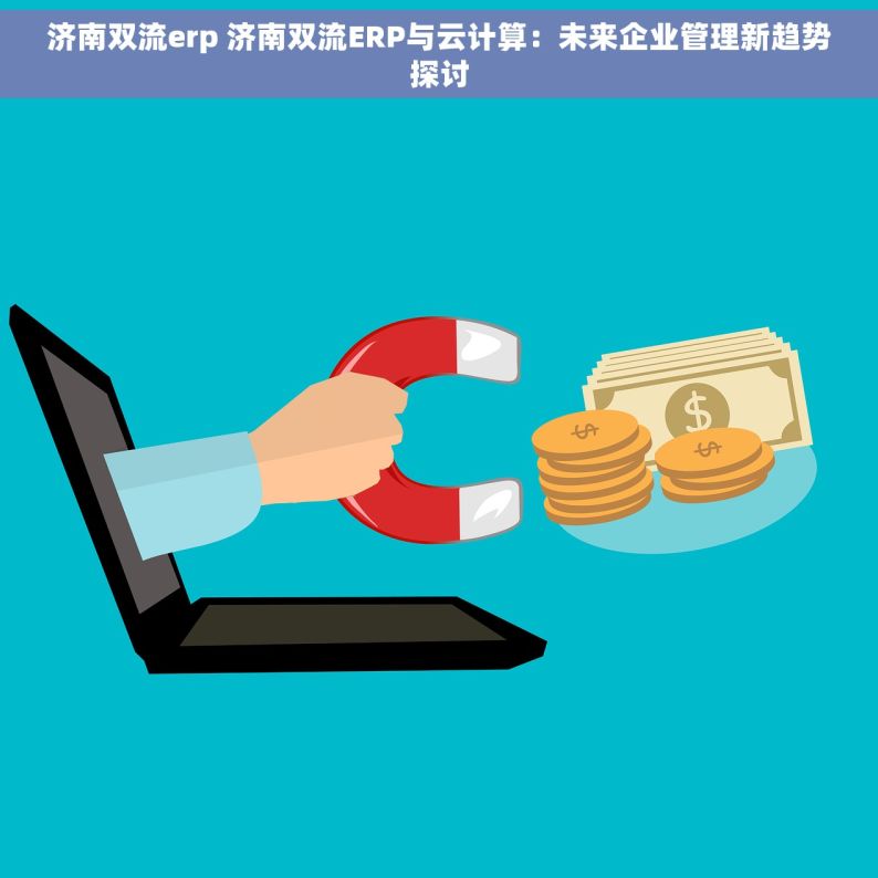 济南双流erp 济南双流ERP与云计算：未来企业管理新趋势探讨