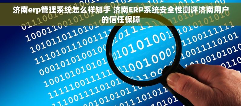 济南erp管理系统怎么样知乎 济南ERP系统安全性测评济南用户的信任保障