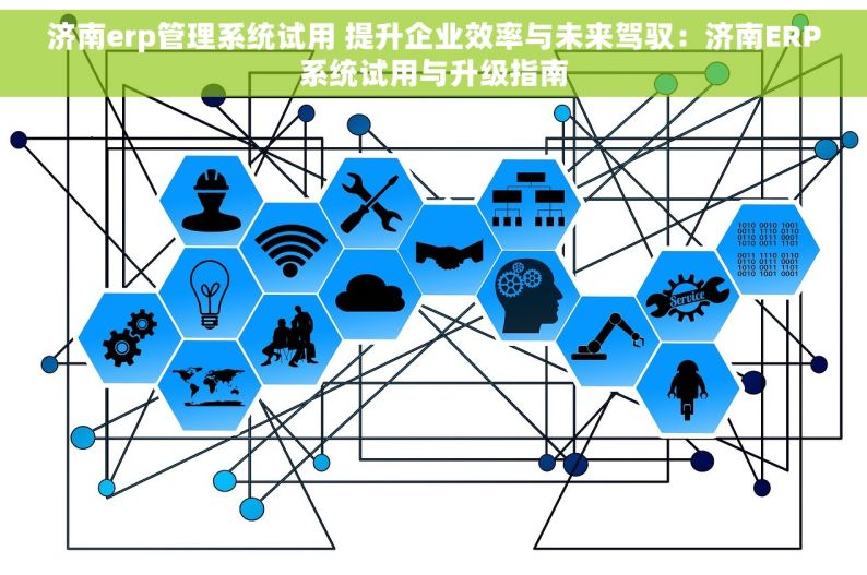 济南erp管理系统试用 提升企业效率与未来驾驭：济南ERP系统试用与升级指南