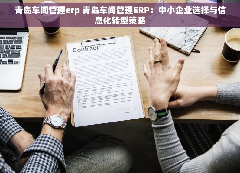 青岛车间管理erp 青岛车间管理ERP：中小企业选择与信息化转型策略