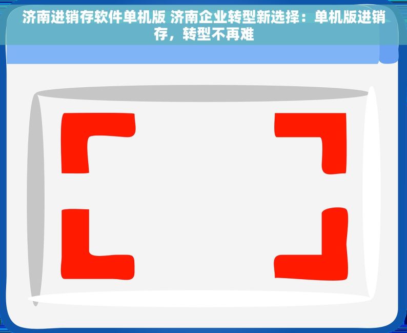 济南进销存软件单机版 济南企业转型新选择：单机版进销存，转型不再难