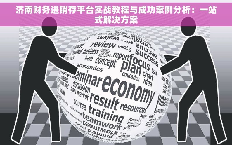 济南财务进销存平台实战教程与成功案例分析：一站式解决方案