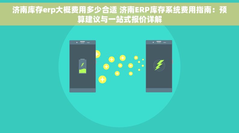 济南库存erp大概费用多少合适 济南ERP库存系统费用指南：预算建议与一站式报价详解