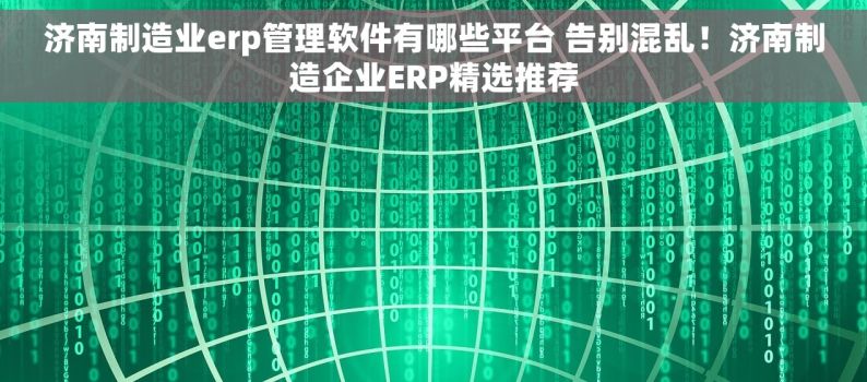 济南制造业erp管理软件有哪些平台 告别混乱！济南制造企业ERP精选推荐