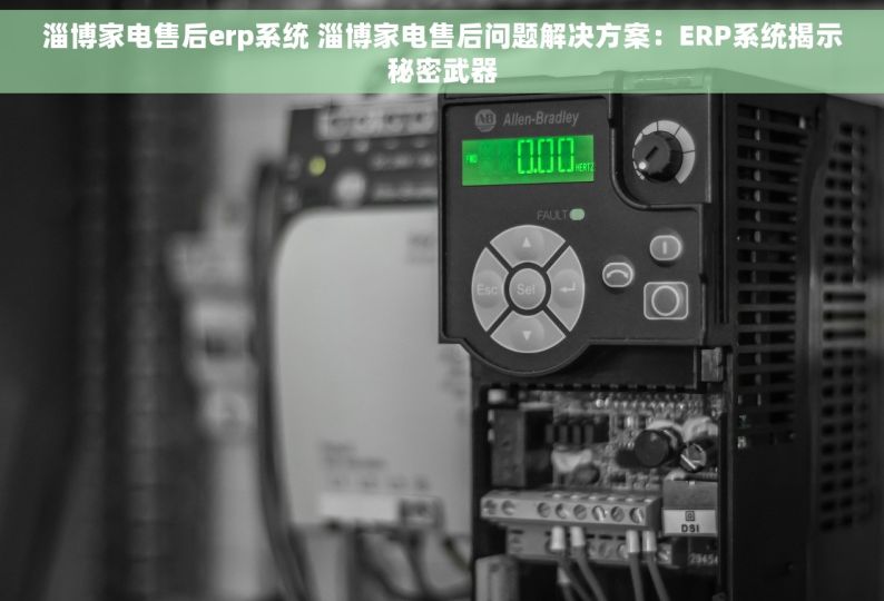 淄博家电售后erp系统 淄博家电售后问题解决方案：ERP系统揭示秘密武器