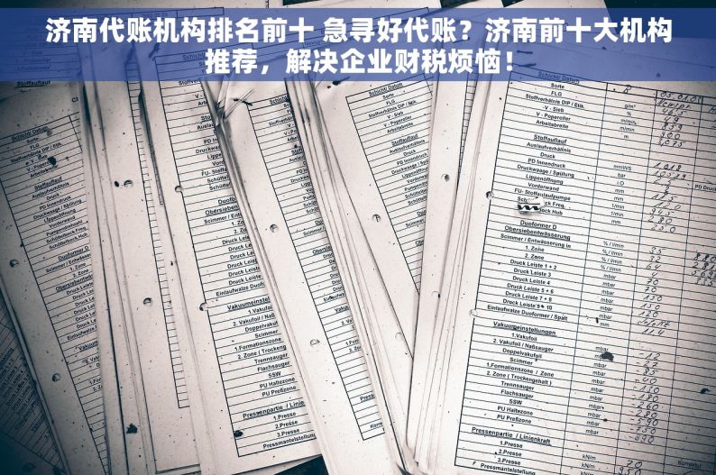 济南代账机构排名前十 急寻好代账？济南前十大机构推荐，解决企业财税烦恼！