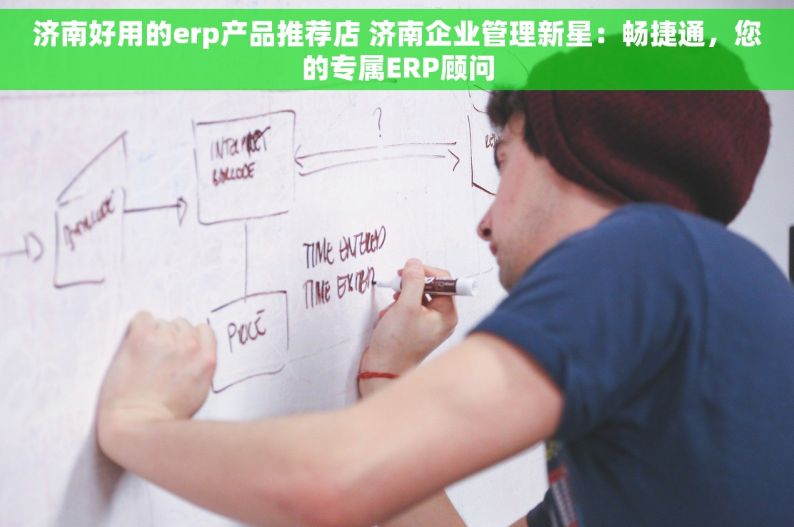 济南好用的erp产品推荐店 济南企业管理新星：畅捷通，您的专属ERP顾问