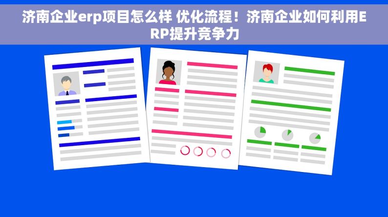 济南企业erp项目怎么样 优化流程！济南企业如何利用ERP提升竞争力