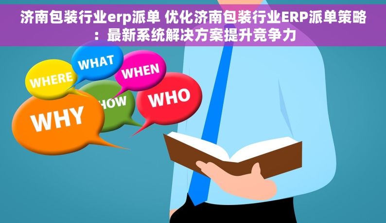 济南包装行业erp派单 优化济南包装行业ERP派单策略：最新系统解决方案提升竞争力