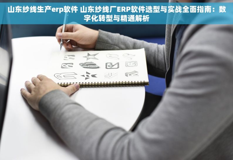 山东纱线生产erp软件 山东纱线厂ERP软件选型与实战全面指南：数字化转型与精通解析