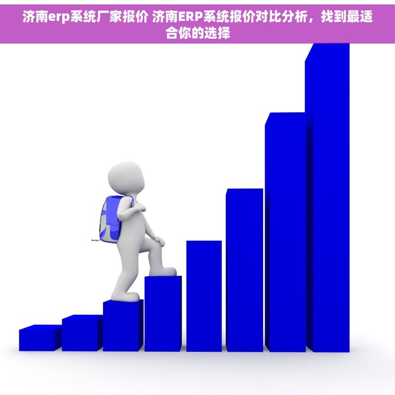 济南erp系统厂家报价 济南ERP系统报价对比分析，找到最适合你的选择