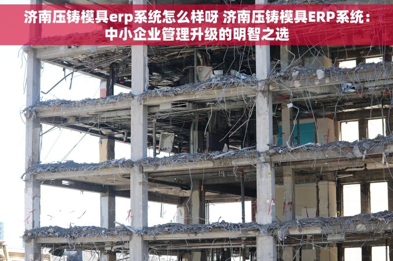 济南压铸模具erp系统怎么样呀 济南压铸模具ERP系统：中小企业管理升级的明智之选