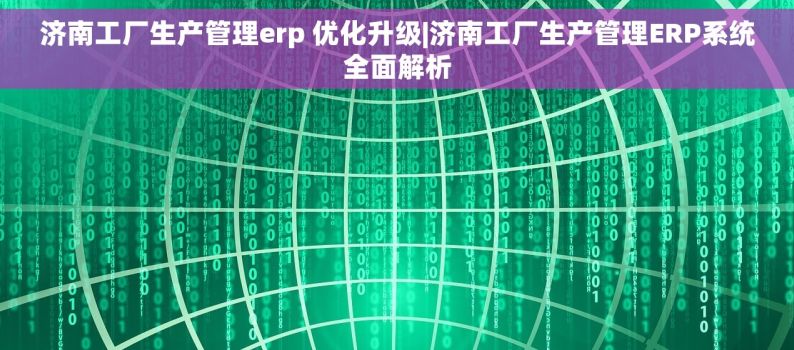 济南工厂生产管理erp 优化升级|济南工厂生产管理ERP系统全面解析