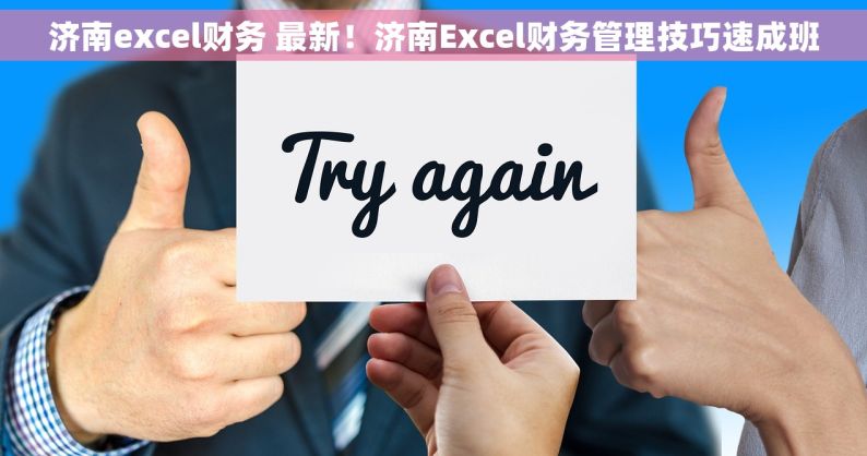 济南excel财务 最新！济南Excel财务管理技巧速成班