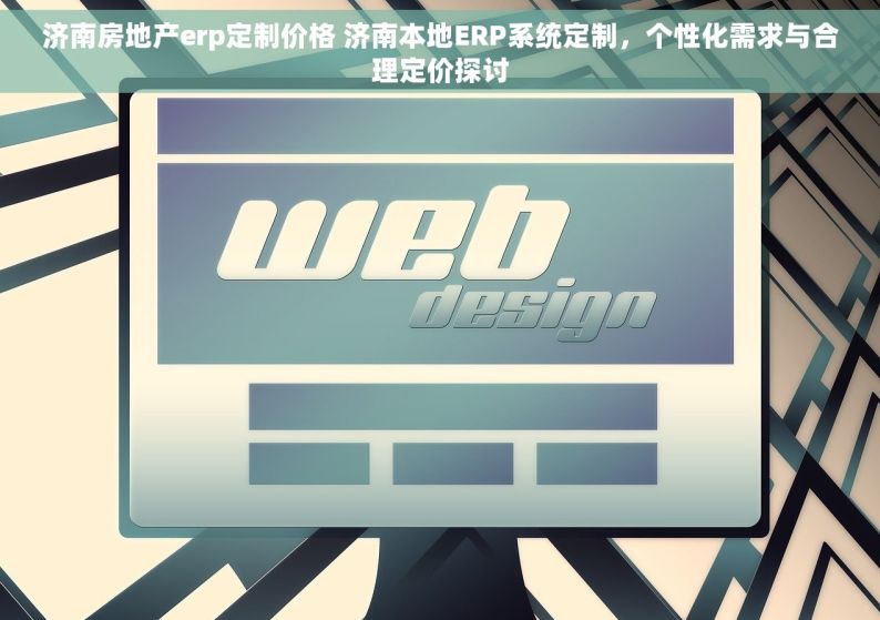 济南房地产erp定制价格 济南本地ERP系统定制，个性化需求与合理定价探讨