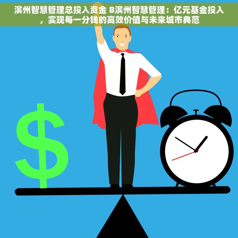 滨州智慧管理总投入资金 B滨州智慧管理：亿元基金投入，实现每一分钱的高效价值与未来城市典范