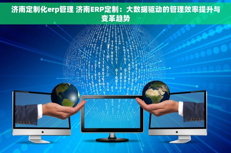 济南定制化erp管理 济南ERP定制：大数据驱动的管理效率提升与变革趋势