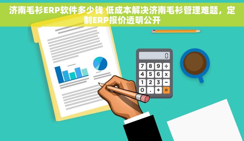 济南毛衫ERP软件多少钱 低成本解决济南毛衫管理难题，定制ERP报价透明公开