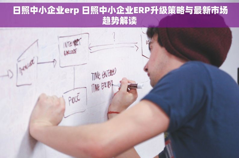 日照中小企业erp 日照中小企业ERP升级策略与最新市场趋势解读