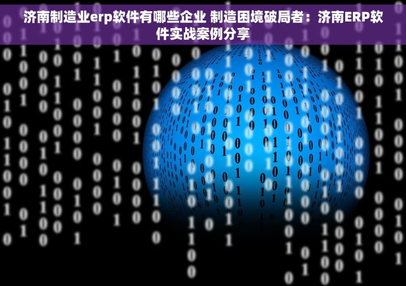 济南制造业erp软件有哪些企业 制造困境破局者：济南ERP软件实战案例分享