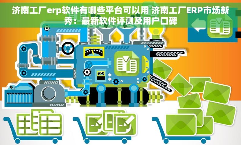 济南工厂erp软件有哪些平台可以用 济南工厂ERP市场新秀：最新软件评测及用户口碑