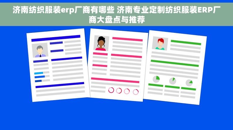 济南纺织服装erp厂商有哪些 济南专业定制纺织服装ERP厂商大盘点与推荐