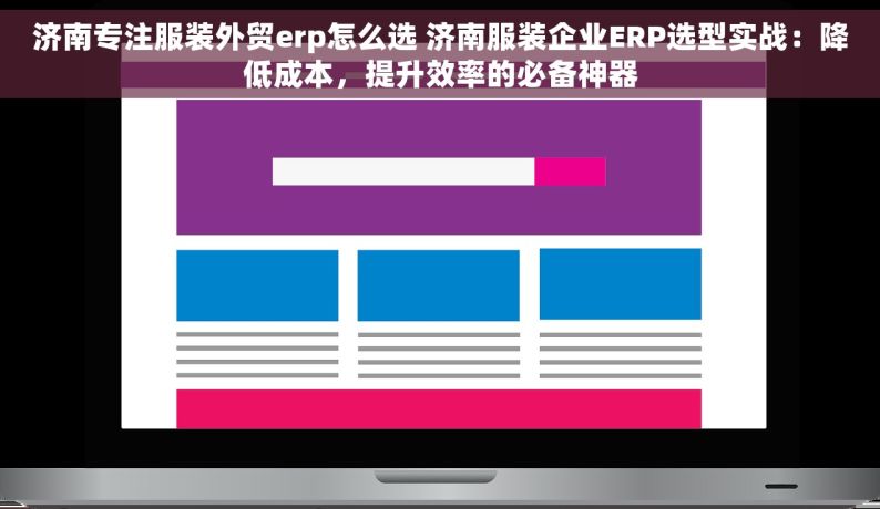 济南专注服装外贸erp怎么选 济南服装企业ERP选型实战：降低成本，提升效率的必备神器