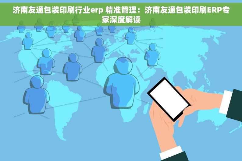 济南友通包装印刷行业erp 精准管理：济南友通包装印刷ERP专家深度解读